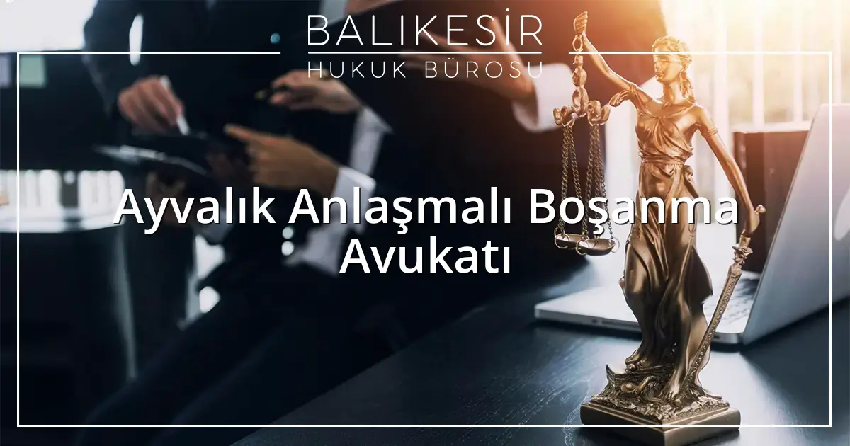 Ayvalık Anlaşmalı Boşanma Avukatı